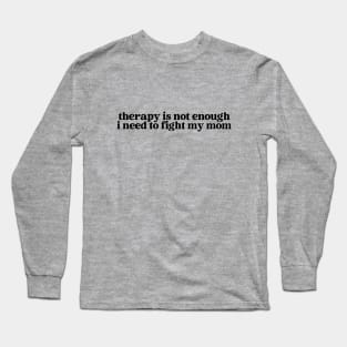 therapy is not enough, i need to fight my mom Long Sleeve T-Shirt